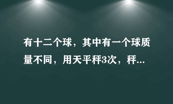 有十二个球，其中有一个球质量不同，用天平秤3次，秤出这个球