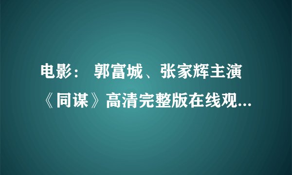 电影： 郭富城、张家辉主演《同谋》高清完整版在线观看 同谋高清完整版下载 同谋百度影音在线观看