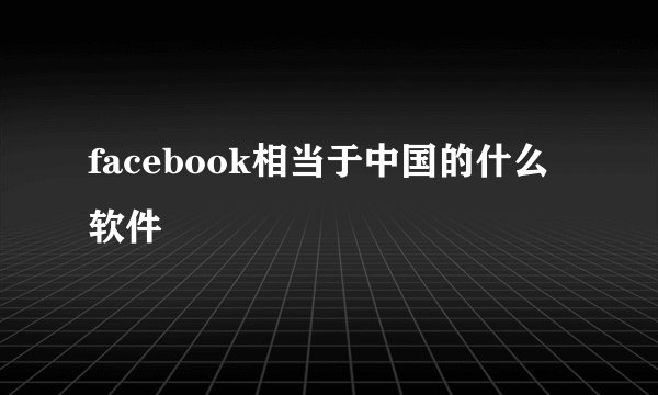 facebook相当于中国的什么软件