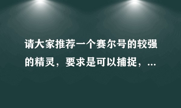 请大家推荐一个赛尔号的较强的精灵，要求是可以捕捉，并附技能表