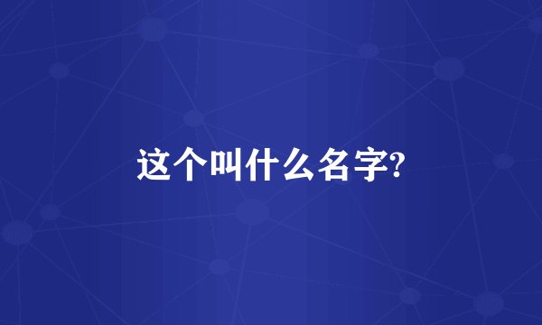 这个叫什么名字?