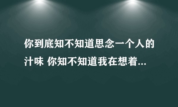 你到底知不知道思念一个人的汁味 你知不知道我在想着谁 歌名是什么