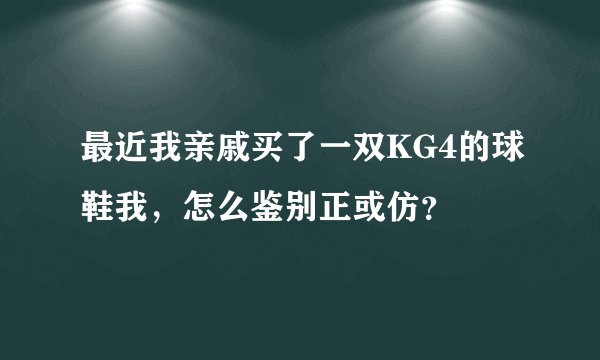 最近我亲戚买了一双KG4的球鞋我，怎么鉴别正或仿？