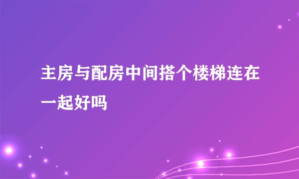 主房与配房中间搭个楼梯连在一起好吗
