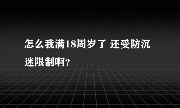 怎么我满18周岁了 还受防沉迷限制啊？