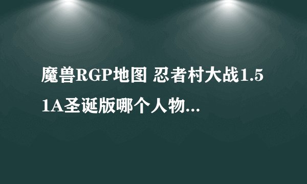 魔兽RGP地图 忍者村大战1.51A圣诞版哪个人物最变态？