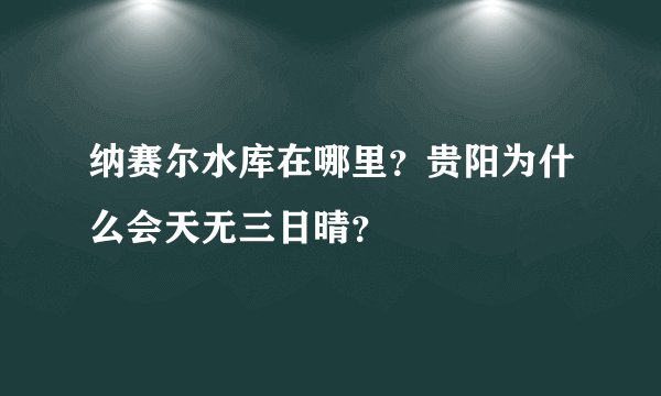 纳赛尔水库在哪里？贵阳为什么会天无三日晴？