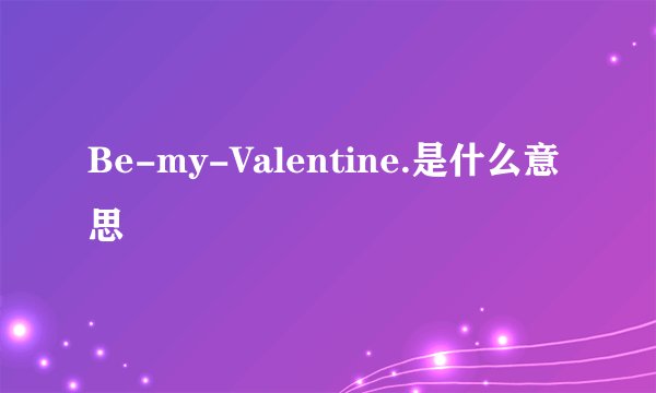 Be-my-Valentine.是什么意思
