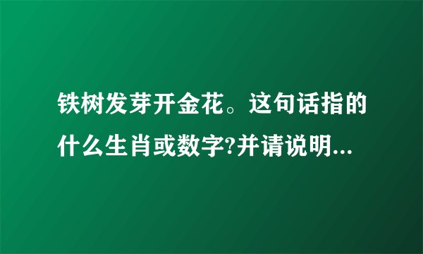 铁树发芽开金花。这句话指的什么生肖或数字?并请说明理由。谢谢!_百度...