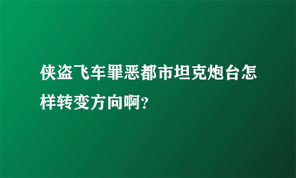 侠盗飞车罪恶都市坦克炮台怎样转变方向啊？