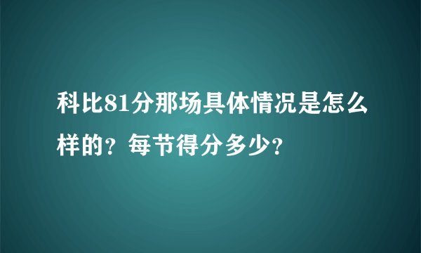科比81分那场具体情况是怎么样的？每节得分多少？