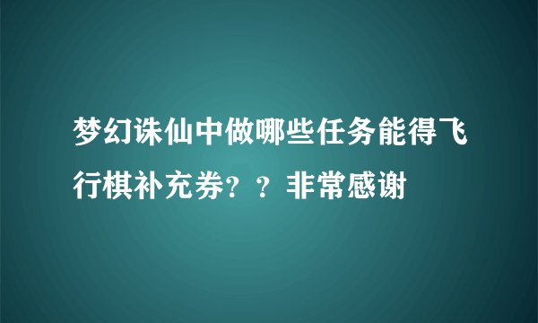 梦幻诛仙中做哪些任务能得飞行棋补充券？？非常感谢