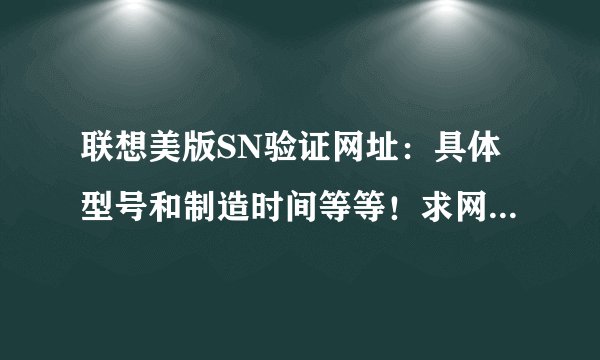 联想美版SN验证网址：具体型号和制造时间等等！求网址。。或者帮我查一下：YB00280023，，，谢谢啦！