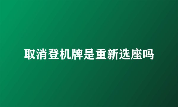 取消登机牌是重新选座吗