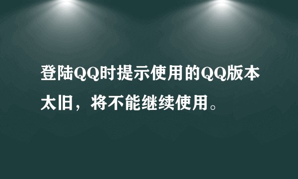登陆QQ时提示使用的QQ版本太旧，将不能继续使用。