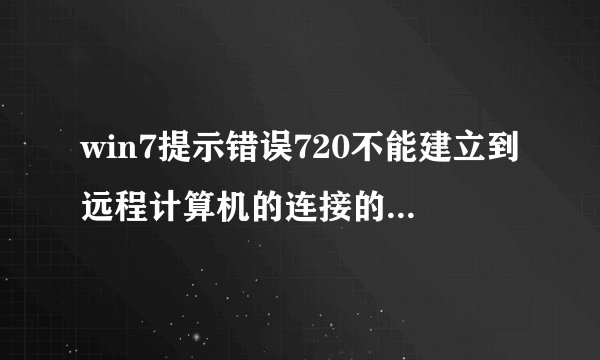 win7提示错误720不能建立到远程计算机的连接的解决方法