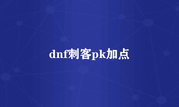 dnf刺客pk加点