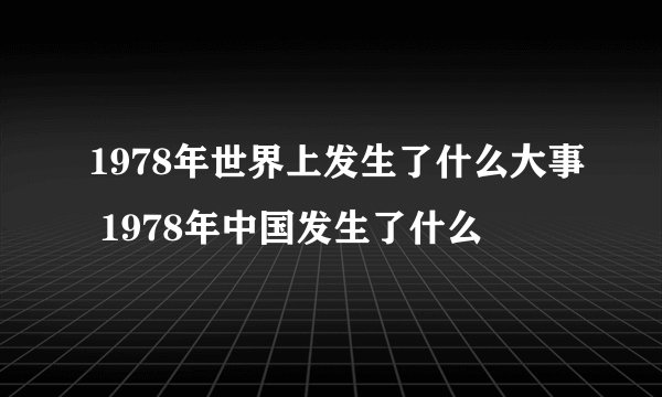 1978年世界上发生了什么大事 1978年中国发生了什么