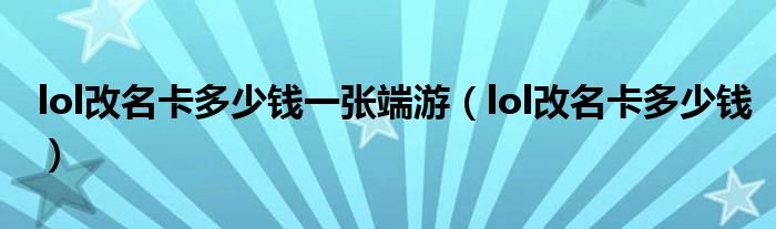 lol改名卡多少钱一张端游lol改名卡多少钱