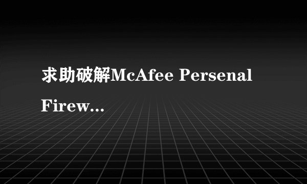 求助破解McAfee Persenal Firewall(防火墙）