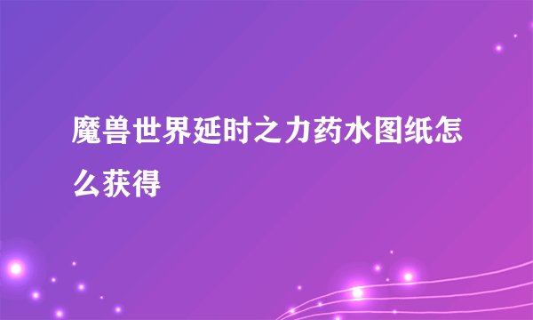 魔兽世界延时之力药水图纸怎么获得