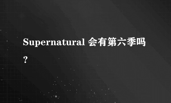 Supernatural 会有第六季吗？