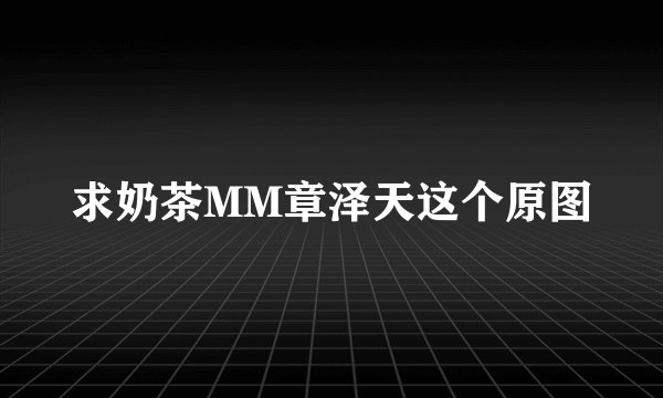 求奶茶MM章泽天这个原图