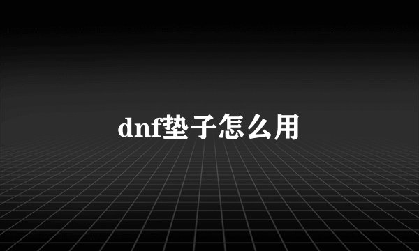 dnf垫子怎么用