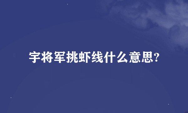 宇将军挑虾线什么意思?