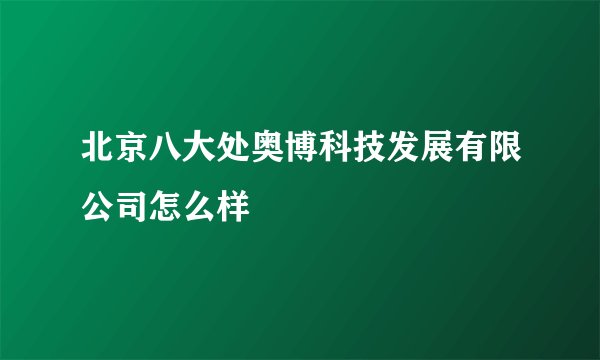 北京八大处奥博科技发展有限公司怎么样