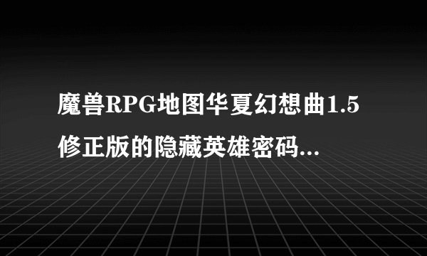 魔兽RPG地图华夏幻想曲1.5修正版的隐藏英雄密码是什么?