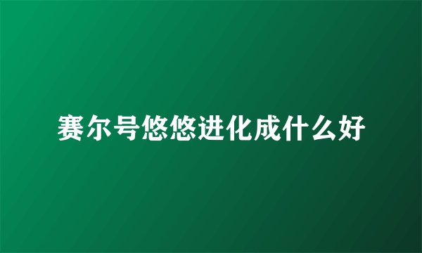 赛尔号悠悠进化成什么好