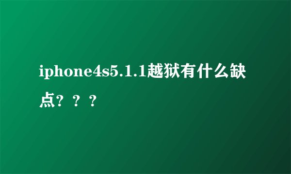 iphone4s5.1.1越狱有什么缺点？？？