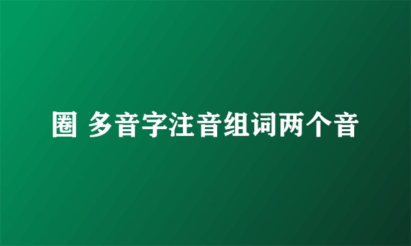 圈 多音字注音组词两个音