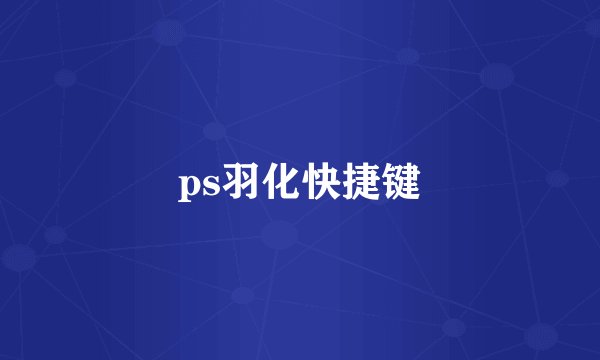 ps羽化快捷键