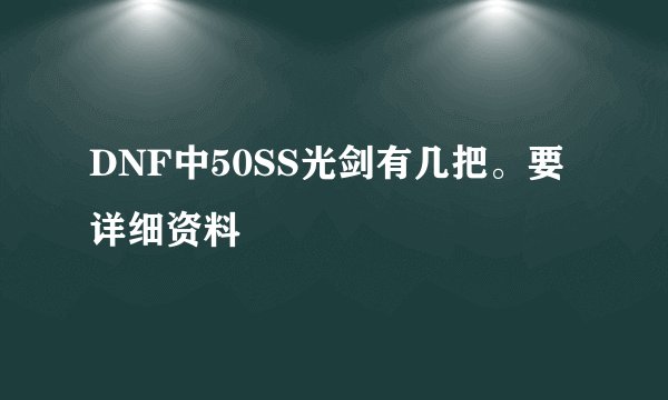 DNF中50SS光剑有几把。要详细资料