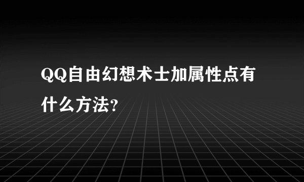 QQ自由幻想术士加属性点有什么方法？