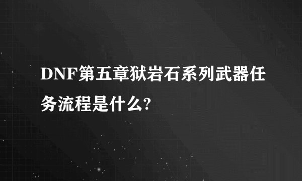 DNF第五章狱岩石系列武器任务流程是什么?