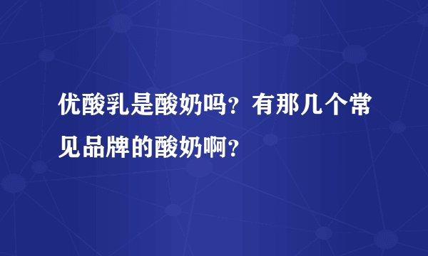 优酸乳是酸奶吗？有那几个常见品牌的酸奶啊？