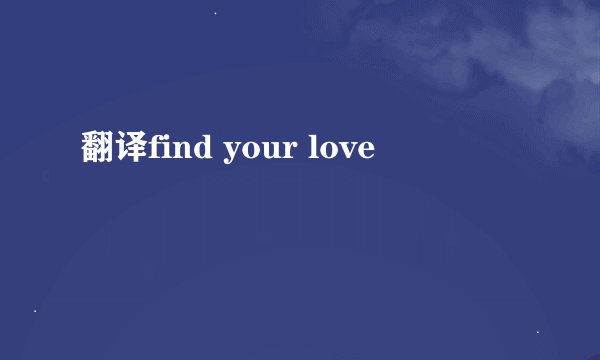 翻译find your love