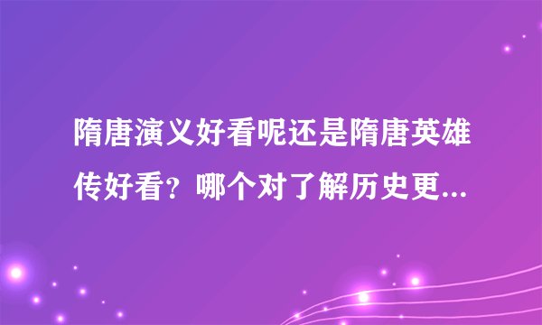 隋唐演义好看呢还是隋唐英雄传好看？哪个对了解历史更有帮助 有更好的也行