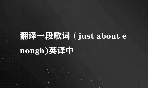 翻译一段歌词（just about enough)英译中
