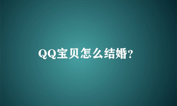 QQ宝贝怎么结婚？