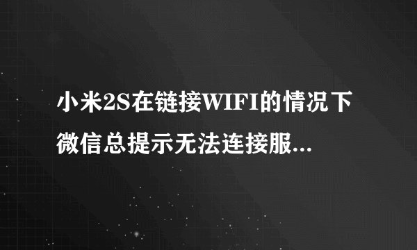 小米2S在链接WIFI的情况下微信总提示无法连接服务器提示 1237,怎么回事?