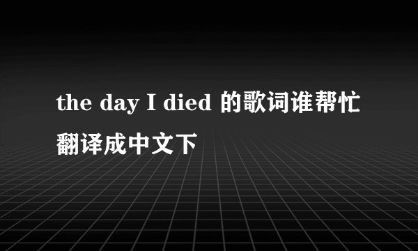 the day I died 的歌词谁帮忙翻译成中文下