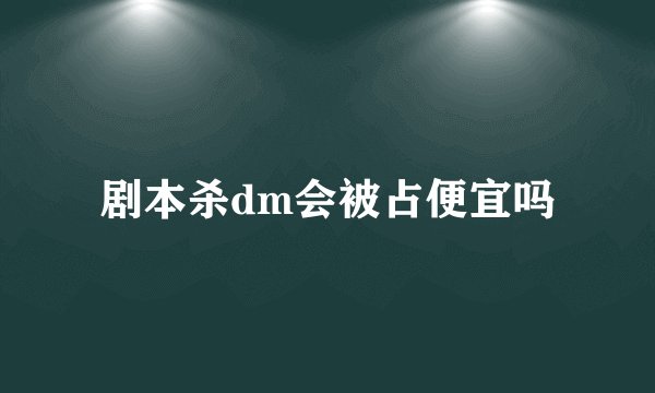 剧本杀dm会被占便宜吗