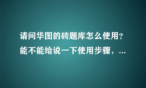 请问华图的砖题库怎么使用？能不能给说一下使用步骤，谢谢··