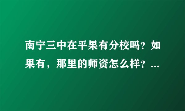 南宁三中在平果有分校吗？如果有，那里的师资怎么样？录取分数线多少（等级）？