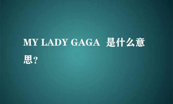 MY LADY GAGA  是什么意思？