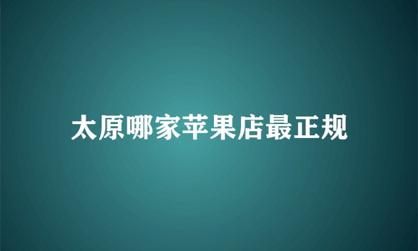 太原哪家苹果店最正规
